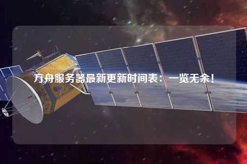 方舟服务器最新更新时间表：一览无余！