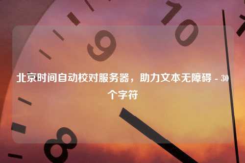 北京时间自动校对服务器，助力文本无障碍 - 30个字符