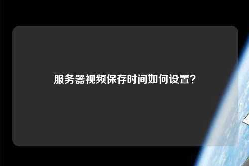 服务器视频保存时间如何设置？