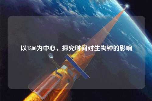 以1500为中心，探究时间对生物钟的影响