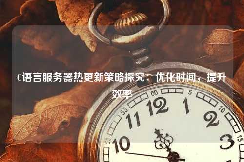 C语言服务器热更新策略探究：优化时间，提升效率