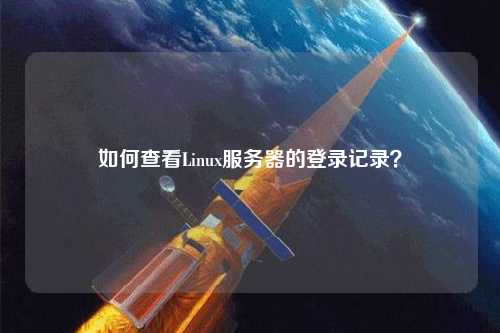 如何查看Linux服务器的登录记录？