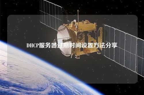 DHCP服务器过期时间设置方法分享