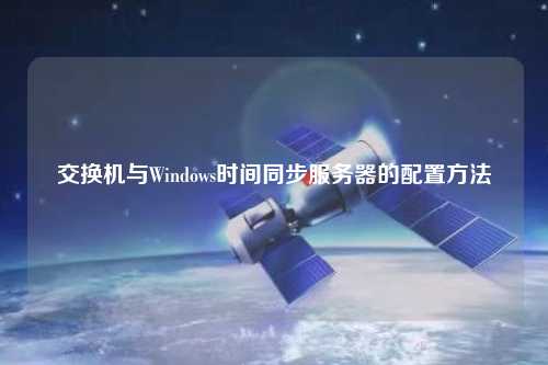 交换机与Windows时间同步服务器的配置方法