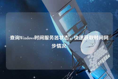 查询Windows时间服务器状态，快速获取时间同步情况