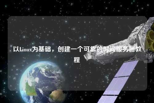 以Linux为基础，创建一个可靠的时间服务器教程