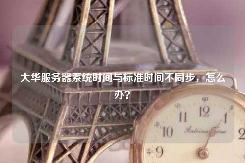 大华服务器系统时间与标准时间不同步，怎么办？