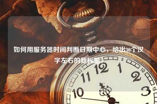 如何用服务器时间判断日期中心，给出30个汉字左右的新标题。