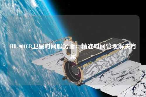 HR-901GB卫星时间服务器：精准时间管理解决方案