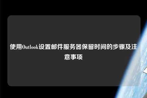 使用Outlook设置邮件服务器保留时间的步骤及注意事项