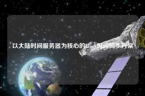 以大陆时间服务器为核心的Linux时间同步方案