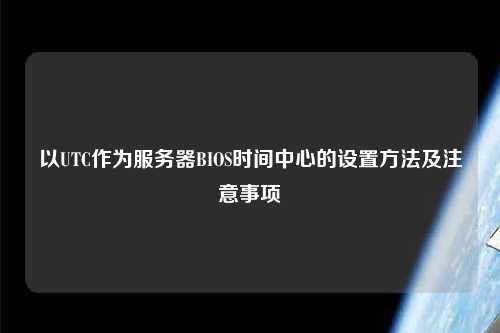 以UTC作为服务器BIOS时间中心的设置方法及注意事项