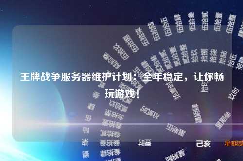 王牌战争服务器维护计划：全年稳定，让你畅玩游戏！