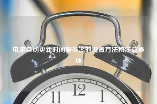 电脑自动更新时间服务器的设置方法和注意事项