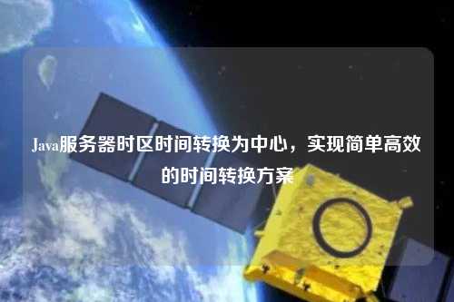 Java服务器时区时间转换为中心，实现简单高效的时间转换方案