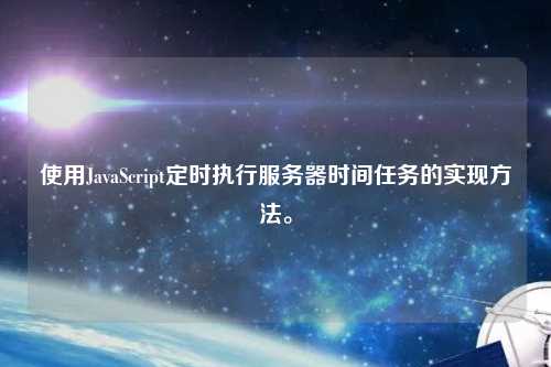 使用JavaScript定时执行服务器时间任务的实现方法。