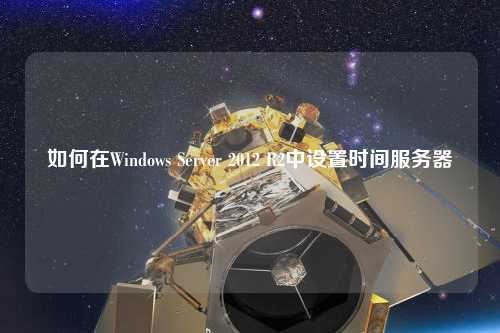 如何在Windows Server 2012 R2中设置时间服务器