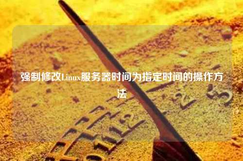 强制修改Linux服务器时间为指定时间的操作方法