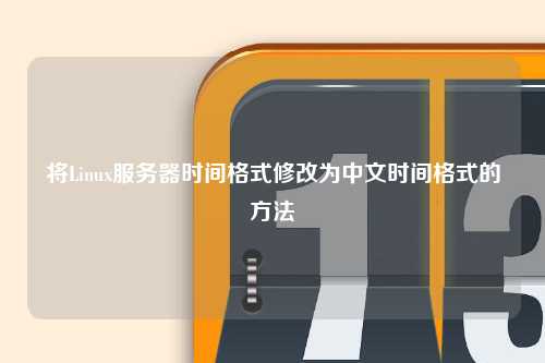 将Linux服务器时间格式修改为中文时间格式的方法
