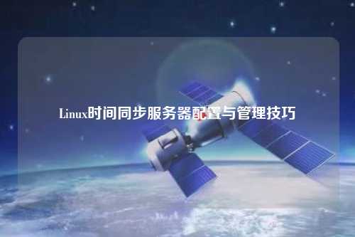 Linux时间同步服务器配置与管理技巧