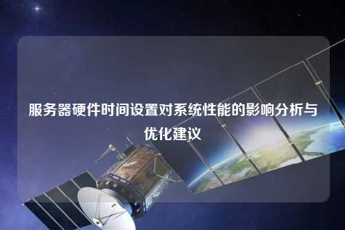 服务器硬件时间设置对系统性能的影响分析与优化建议