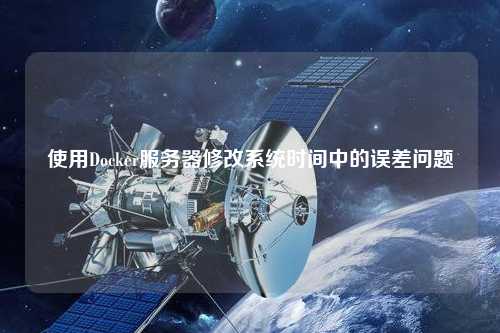 使用Docker服务器修改系统时间中的误差问题