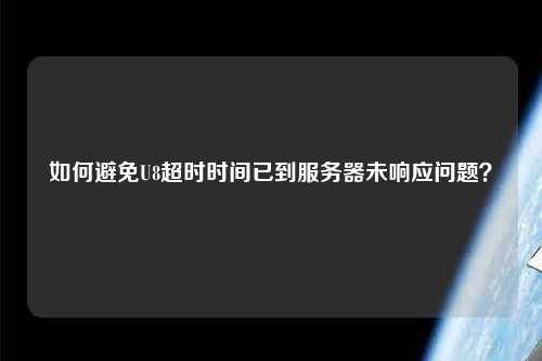 如何避免U8超时时间已到服务器未响应问题？