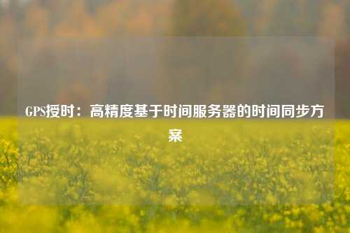 GPS授时：高精度基于时间服务器的时间同步方案