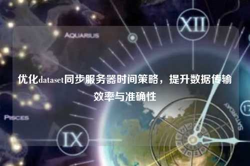 优化dataset同步服务器时间策略，提升数据传输效率与准确性