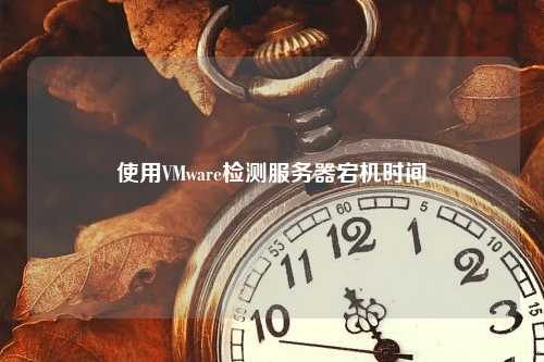 使用VMware检测服务器宕机时间