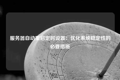 服务器自动重启定时设置：优化系统稳定性的必要措施