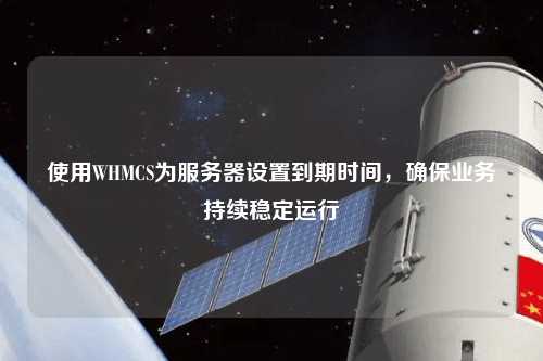 使用WHMCS为服务器设置到期时间，确保业务持续稳定运行