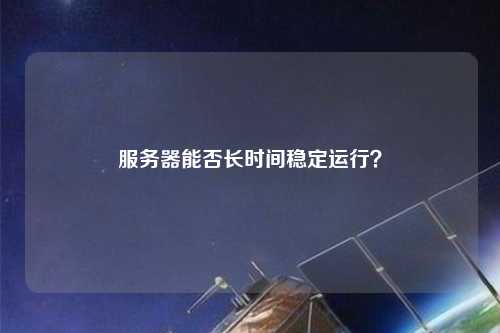 服务器能否长时间稳定运行？