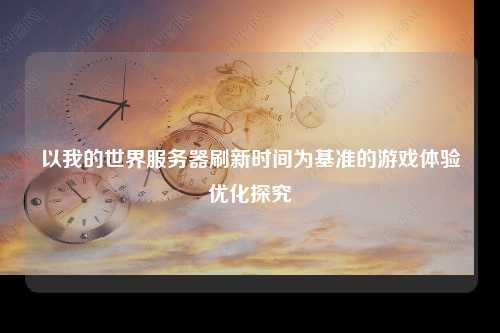 以我的世界服务器刷新时间为基准的游戏体验优化探究