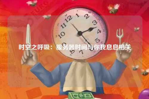 时空之呼吸：服务器时间与你我息息相关