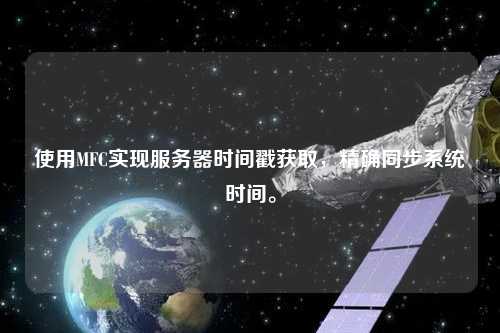 使用MFC实现服务器时间戳获取，精确同步系统时间。