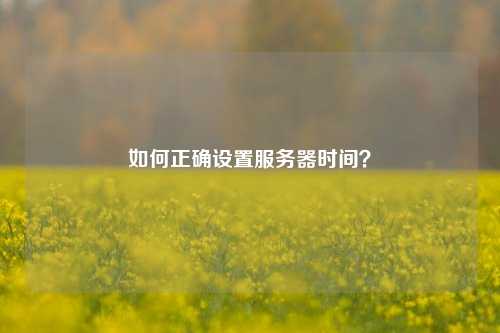 如何正确设置服务器时间？