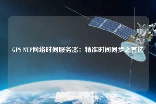 GPS NTP网络时间服务器：精准时间同步之首选