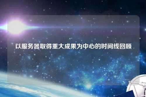 以服务器取得重大成果为中心的时间线回顾