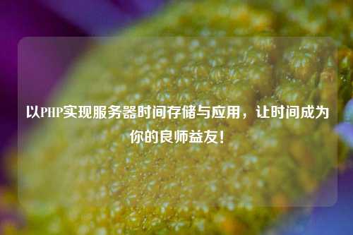 以PHP实现服务器时间存储与应用，让时间成为你的良师益友！