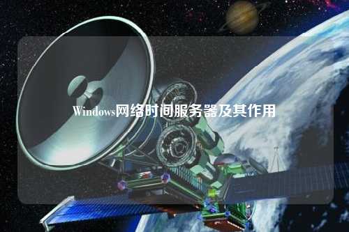 Windows网络时间服务器及其作用