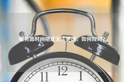 服务器时间格式无法更改，如何应对？