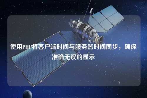 使用PHP将客户端时间与服务器时间同步，确保准确无误的显示