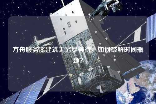 方舟服务器建筑无穷尽等待，如何破解时间瓶颈？