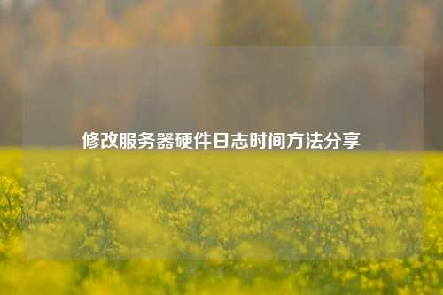 修改服务器硬件日志时间方法分享