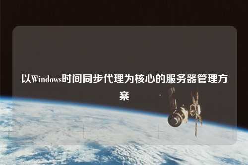 以Windows时间同步代理为核心的服务器管理方案