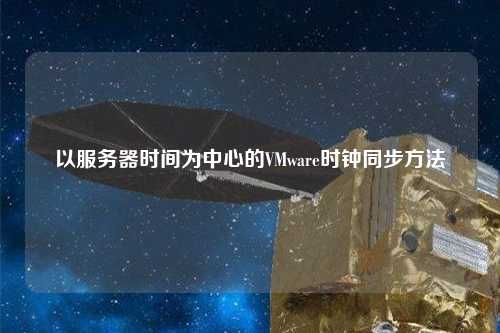 以服务器时间为中心的VMware时钟同步方法