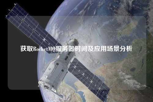 获取RocketMQ服务器时间及应用场景分析