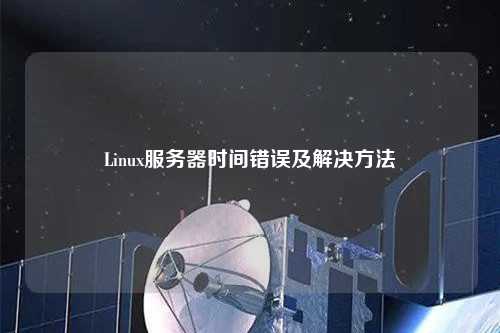 Linux服务器时间错误及解决方法