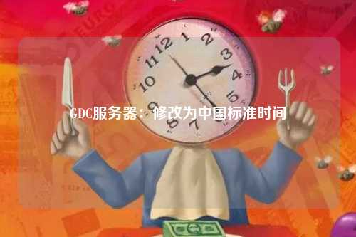 GDC服务器：修改为中国标准时间